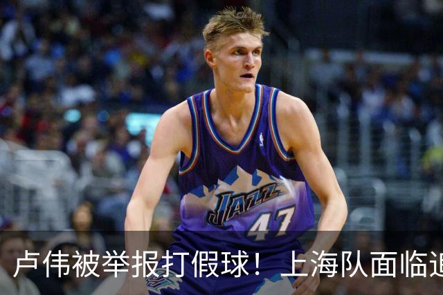 卢伟被举报打假球！上海队面临追罚，张镇麟坑惨球队